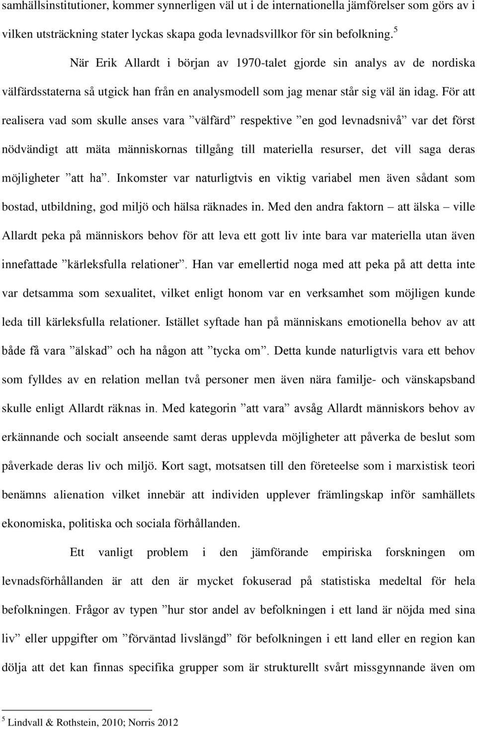 För att realisera vad som skulle anses vara välfärd respektive en god levnadsnivå var det först nödvändigt att mäta människornas tillgång till materiella resurser, det vill saga deras möjligheter att