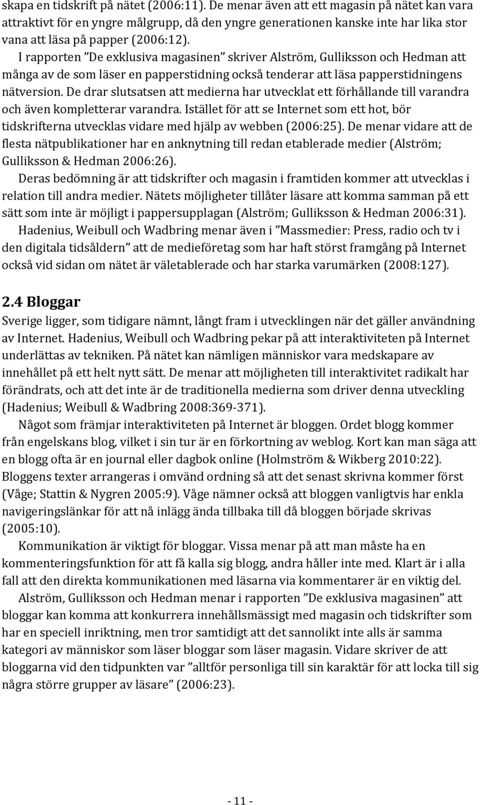 I rapporten De exklusiva magasinen skriver Alström, Gulliksson och Hedman att många av de som läser en papperstidning också tenderar att läsa papperstidningens nätversion.