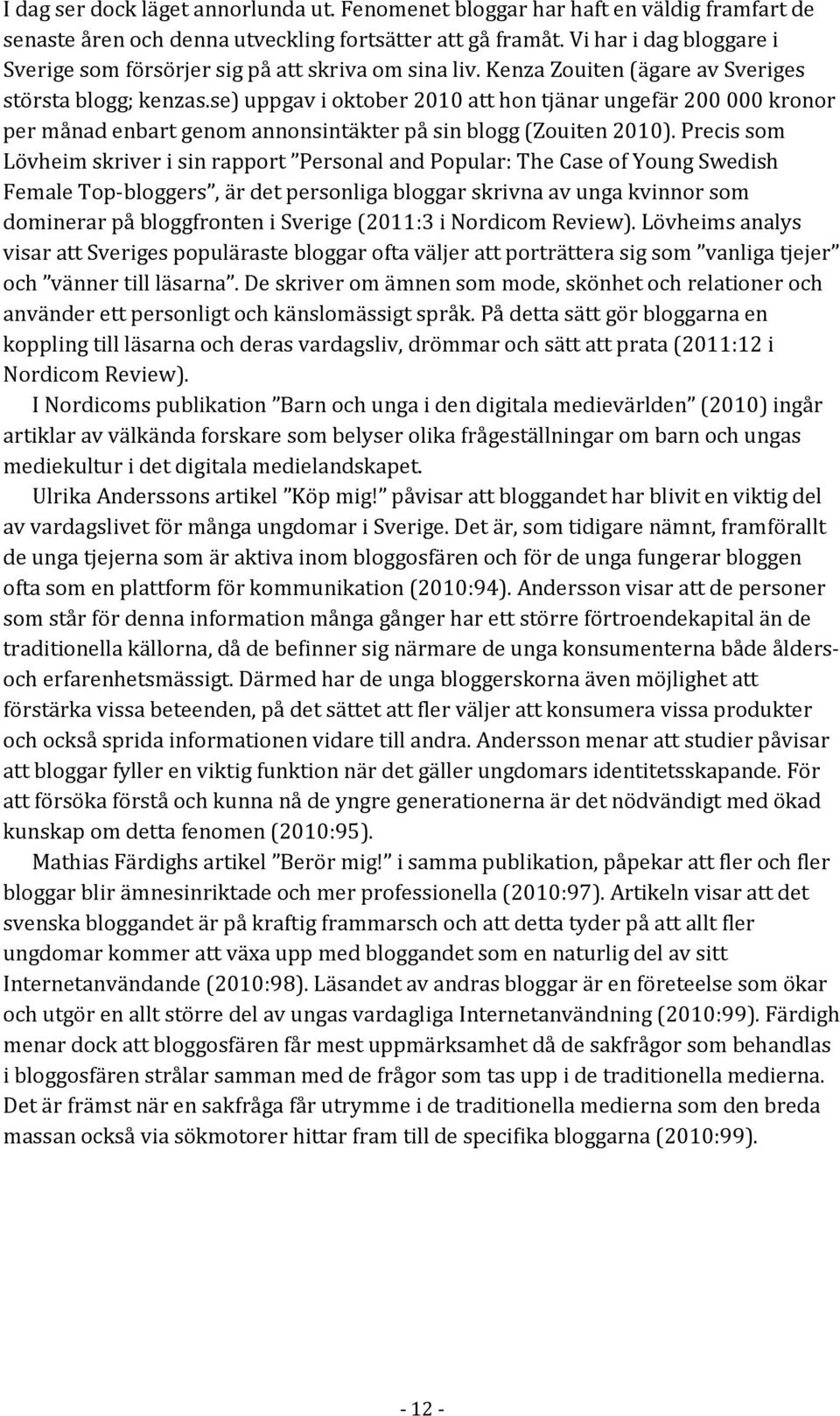 se) uppgav i oktober 2010 att hon tjänar ungefär 200 000 kronor per månad enbart genom annonsintäkter på sin blogg (Zouiten 2010).