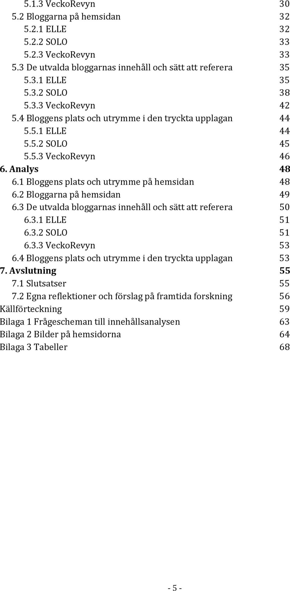 3 De utvalda bloggarnas innehåll och sätt att referera 50 6.3.1 ELLE 51 6.3.2 SOLO 51 6.3.3 VeckoRevyn 53 6.4 Bloggens plats och utrymme i den tryckta upplagan 53 7. Avslutning 55 7.