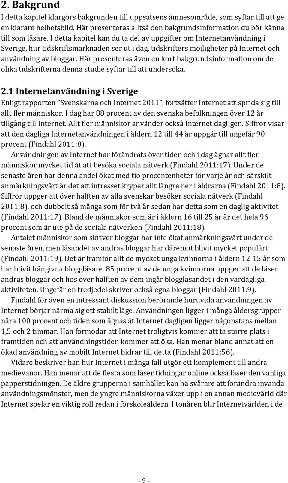I detta kapitel kan du ta del av uppgifter om Internetanvändning i Sverige, hur tidskriftsmarknaden ser ut i dag, tidskrifters möjligheter på Internet och användning av bloggar.