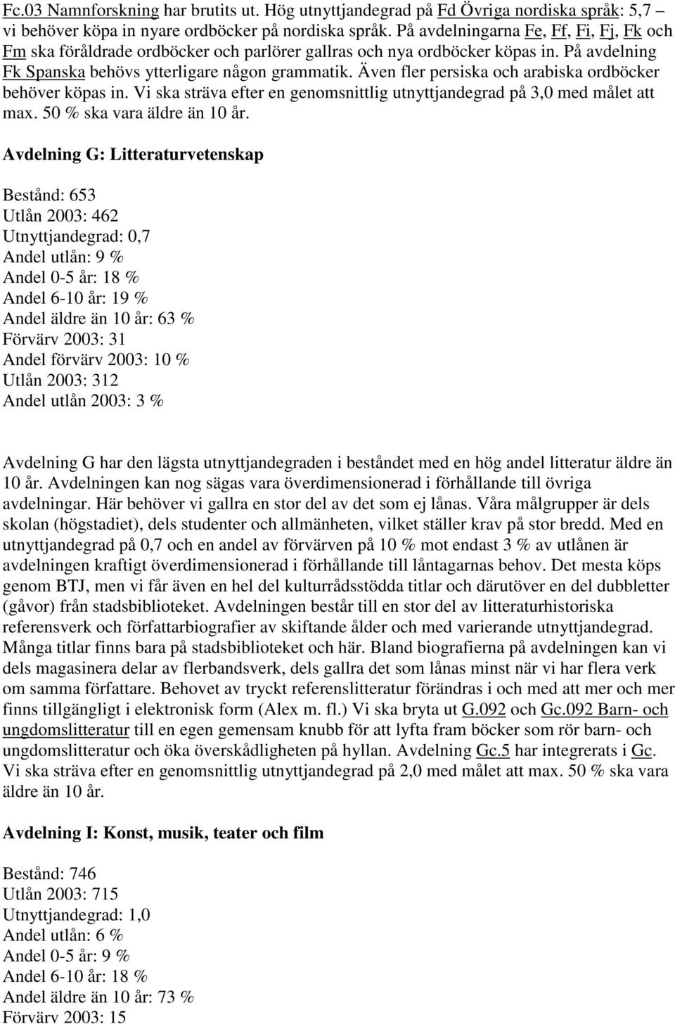 Även fler persiska och arabiska ordböcker behöver köpas in. Vi ska sträva efter en genomsnittlig utnyttjandegrad på 3,0 med målet att max. 50 % ska vara äldre än 10 år.