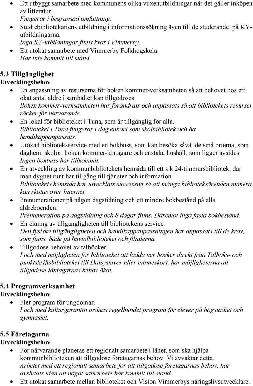 Har inte kommit till stånd. 5.3 Tillgänglighet Utvecklingsbehov En anpassning av resurserna för boken kommer-verksamheten så att behovet hos ett ökat antal äldre i samhället kan tillgodoses.