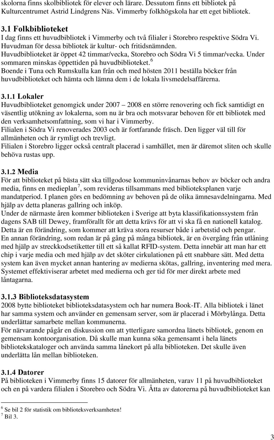 Huvudbiblioteket är öppet 42 timmar/vecka, Storebro och Södra Vi 5 timmar/vecka. Under sommaren minskas öppettiden på huvudbiblioteket.