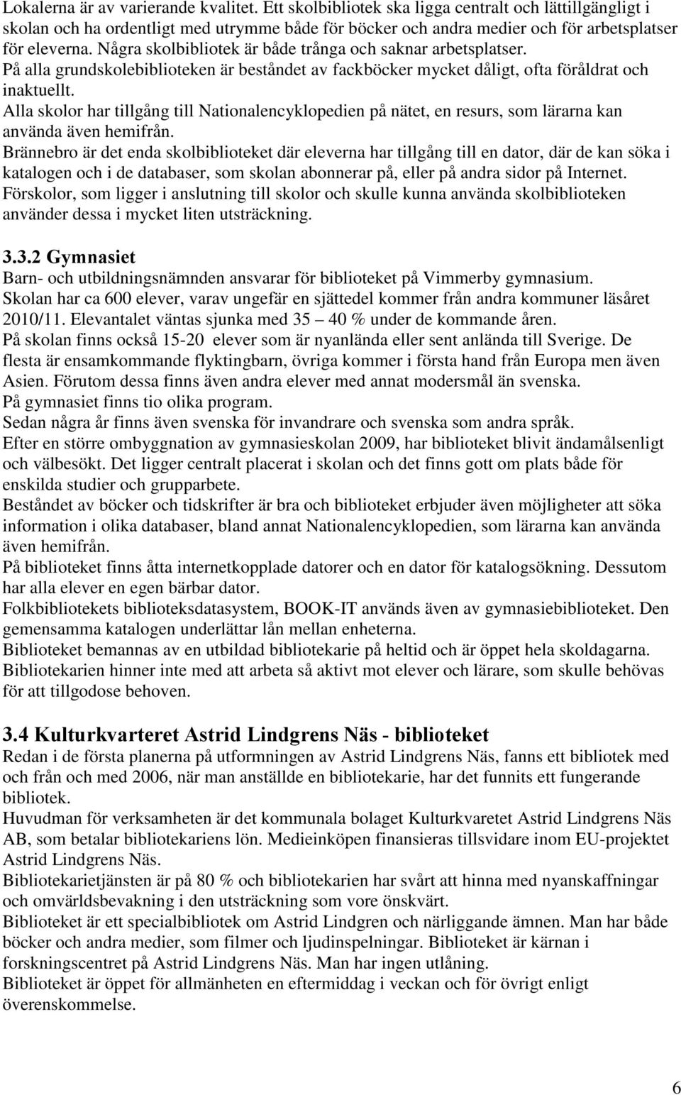 Några skolbibliotek är både trånga och saknar arbetsplatser. På alla grundskolebiblioteken är beståndet av fackböcker mycket dåligt, ofta föråldrat och inaktuellt.