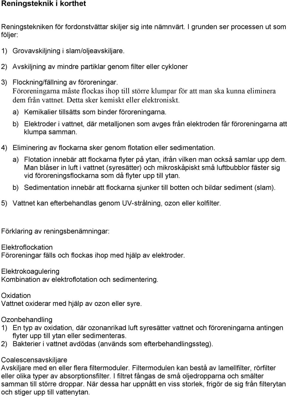 Föroreningarna måste flockas ihop till större klumpar för att man ska kunna eliminera dem från vattnet. Detta sker kemiskt eller elektroniskt. a) Kemikalier tillsätts som binder föroreningarna.