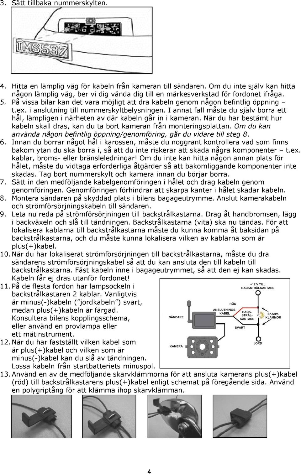 i anslutning till nummerskyltbelysningen. I annat fall måste du själv borra ett hål, lämpligen i närheten av där kabeln går in i kameran.