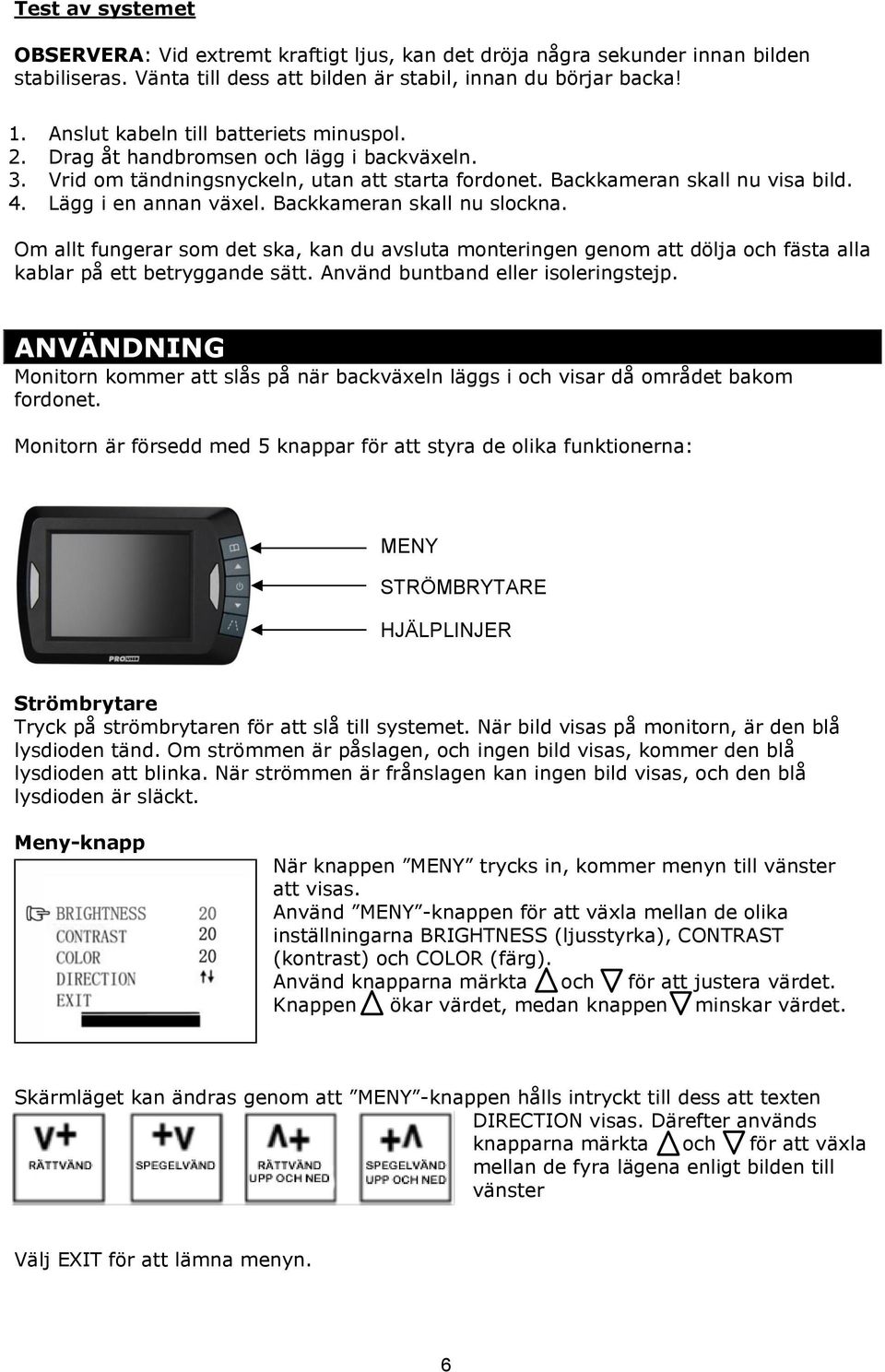 Backkameran skall nu slockna. Om allt fungerar som det ska, kan du avsluta monteringen genom att dölja och fästa alla kablar på ett betryggande sätt. Använd buntband eller isoleringstejp.