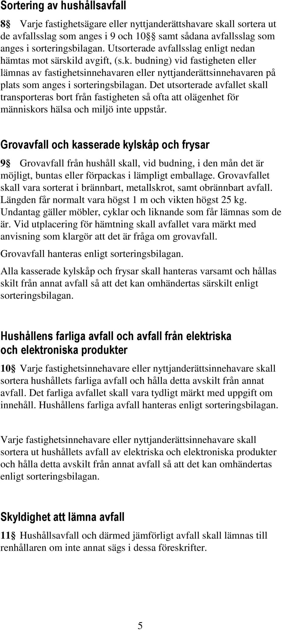 Det utsorterade avfallet skall transporteras bort från fastigheten så ofta att olägenhet för människors hälsa och miljö inte uppstår.