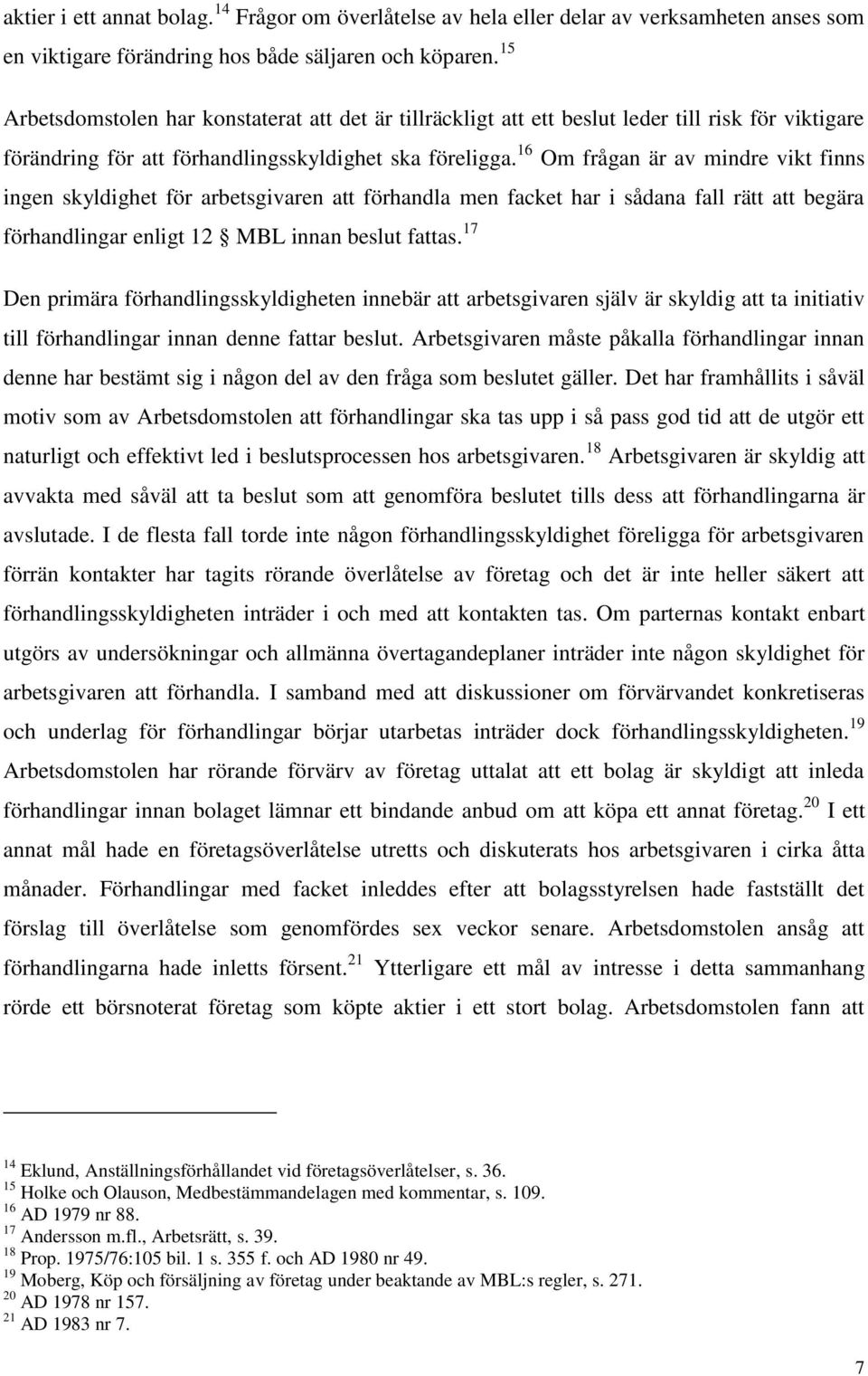 16 Om frågan är av mindre vikt finns ingen skyldighet för arbetsgivaren att förhandla men facket har i sådana fall rätt att begära förhandlingar enligt 12 MBL innan beslut fattas.