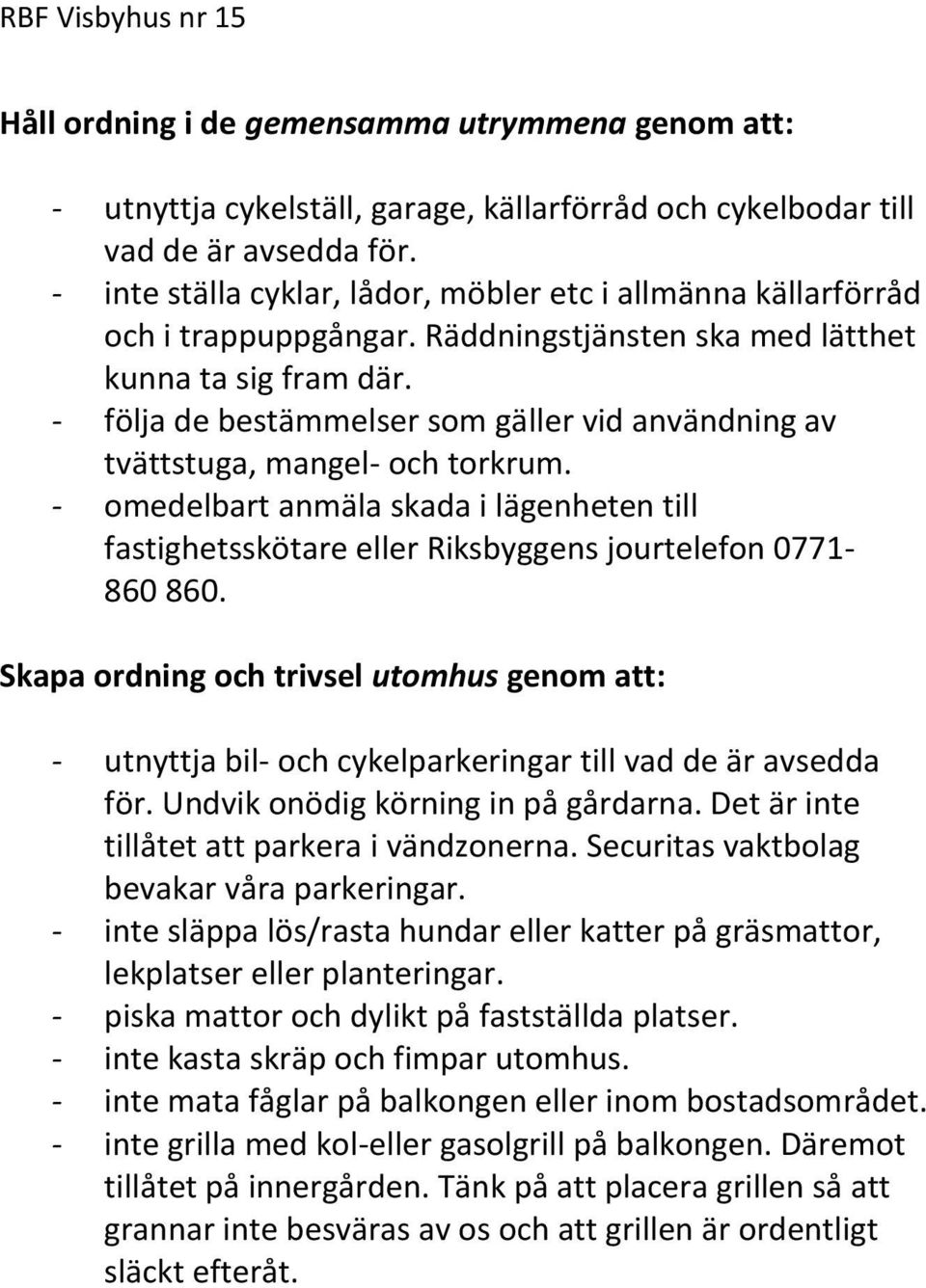 - följa de bestämmelser som gäller vid användning av tvättstuga, mangel- och torkrum. - omedelbart anmäla skada i lägenheten till fastighetsskötare eller Riksbyggens jourtelefon 0771-860 860.