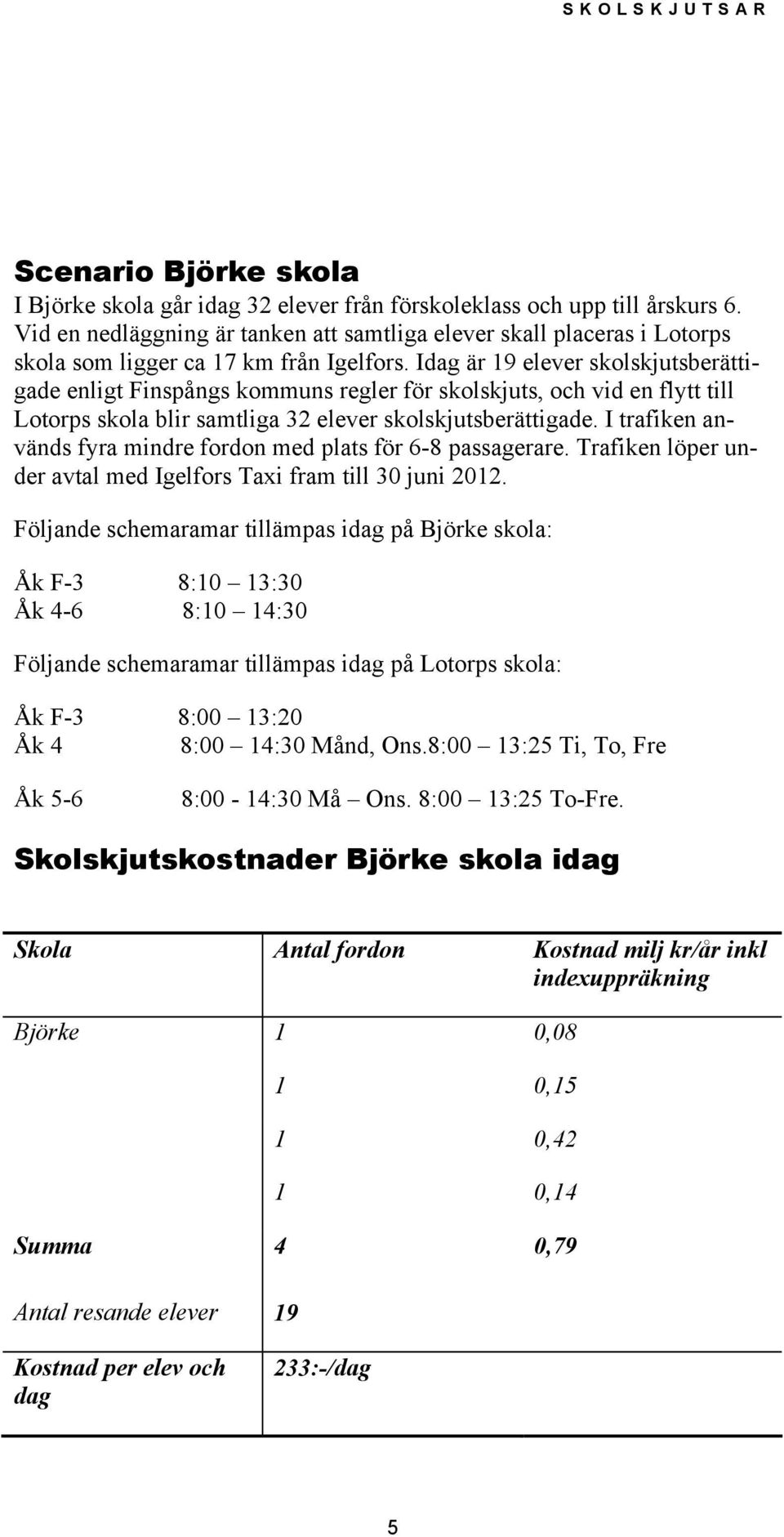 Idag är 19 elever skolskjutsberättigade enligt Finspångs kommuns regler för skolskjuts, och vid en flytt till Lotorps skola blir samtliga 32 elever skolskjutsberättigade.