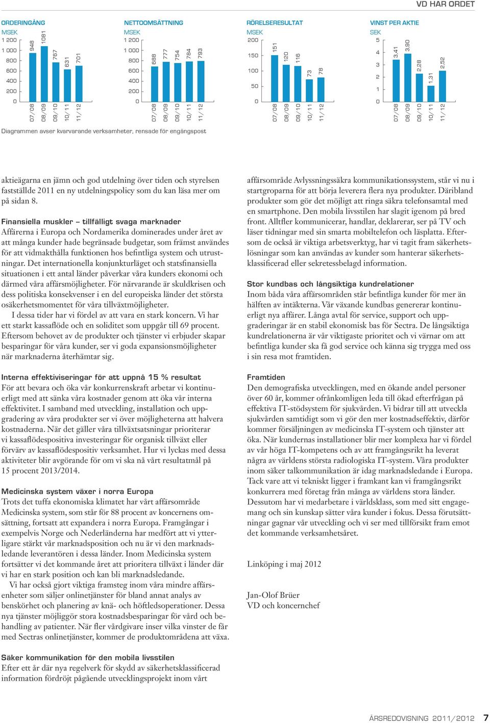 fastställde 2 en ny utdelningspolicy som du kan läsa mer om på sidan 8.