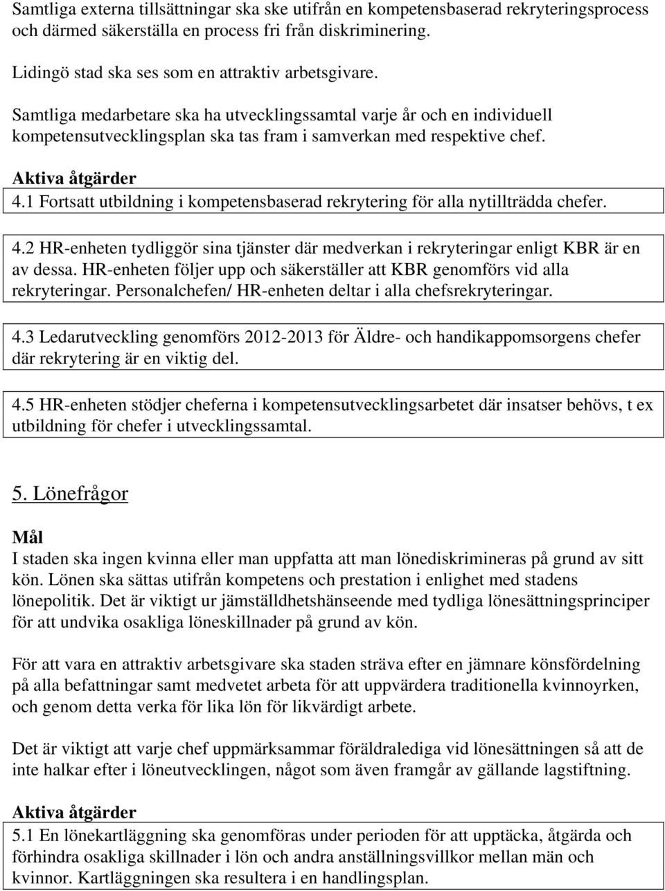 1 Fortsatt utbildning i kompetensbaserad rekrytering för alla nytillträdda chefer. 4.2 HR-enheten tydliggör sina tjänster där medverkan i rekryteringar enligt KBR är en av dessa.