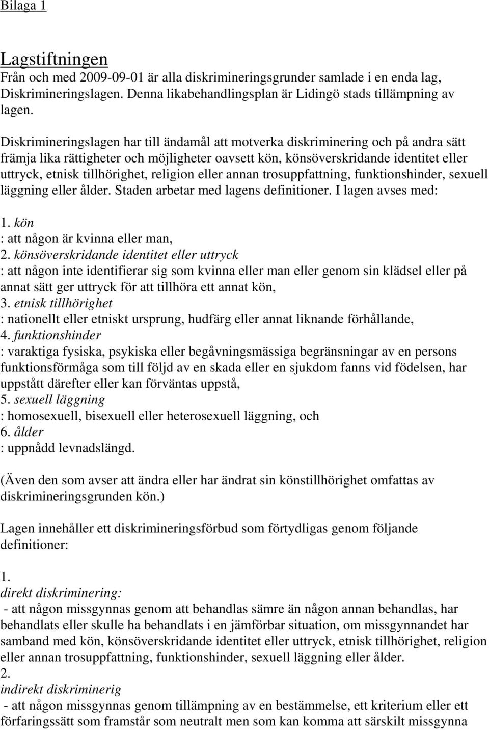 tillhörighet, religion eller annan trosuppfattning, funktionshinder, sexuell läggning eller ålder. Staden arbetar med lagens definitioner. I lagen avses med: 1. kön : att någon är kvinna eller man, 2.