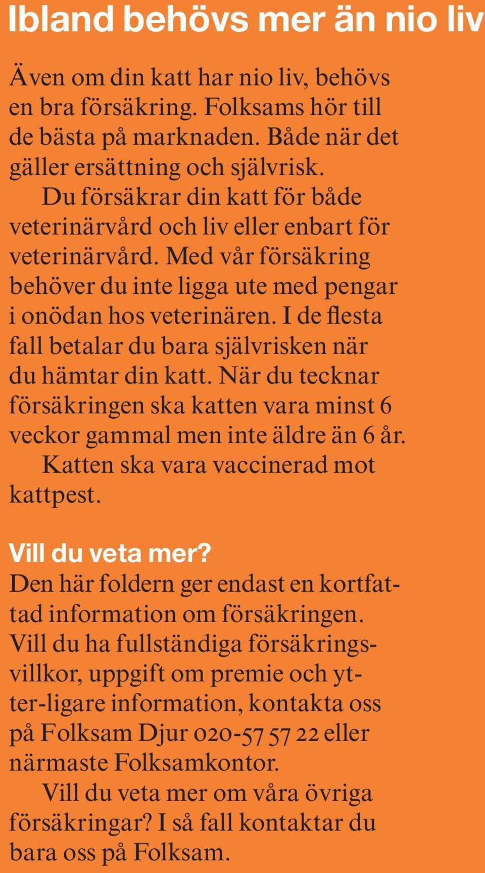 I de flesta fall betalar du bara självrisken när du hämtar din katt. När du tecknar försäkringen ska katten vara minst 6 veckor gammal men inte äldre än 6 år. Katten ska vara vaccinerad mot kattpest.