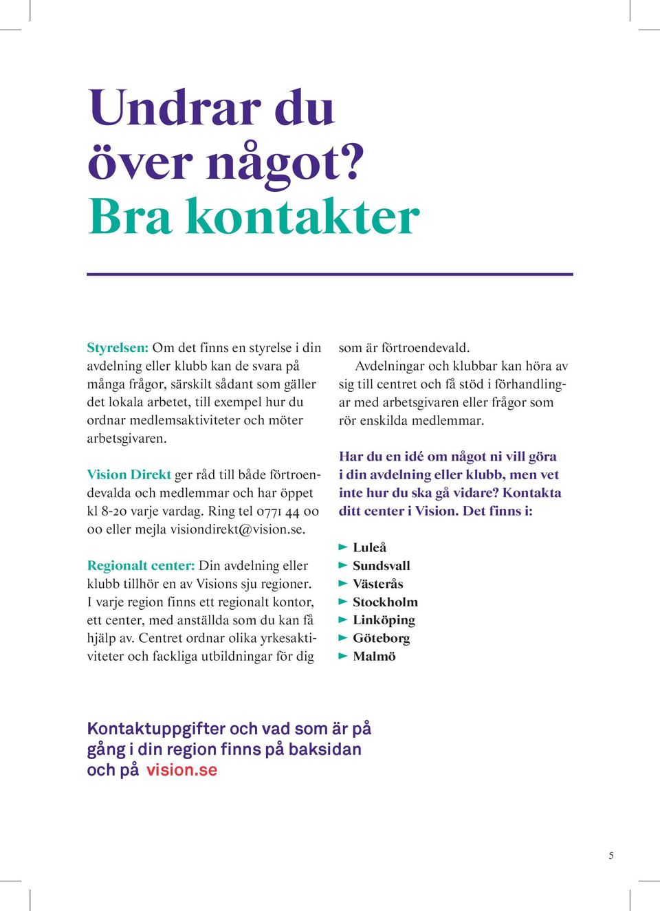 medlemsaktiviteter och möter arbetsgivaren. Vision Direkt ger råd till både förtroendevalda och medlemmar och har öppet kl 8-20 varje vardag. Ring tel 0771 44 00 00 eller mejla visiondirekt@vision.se.