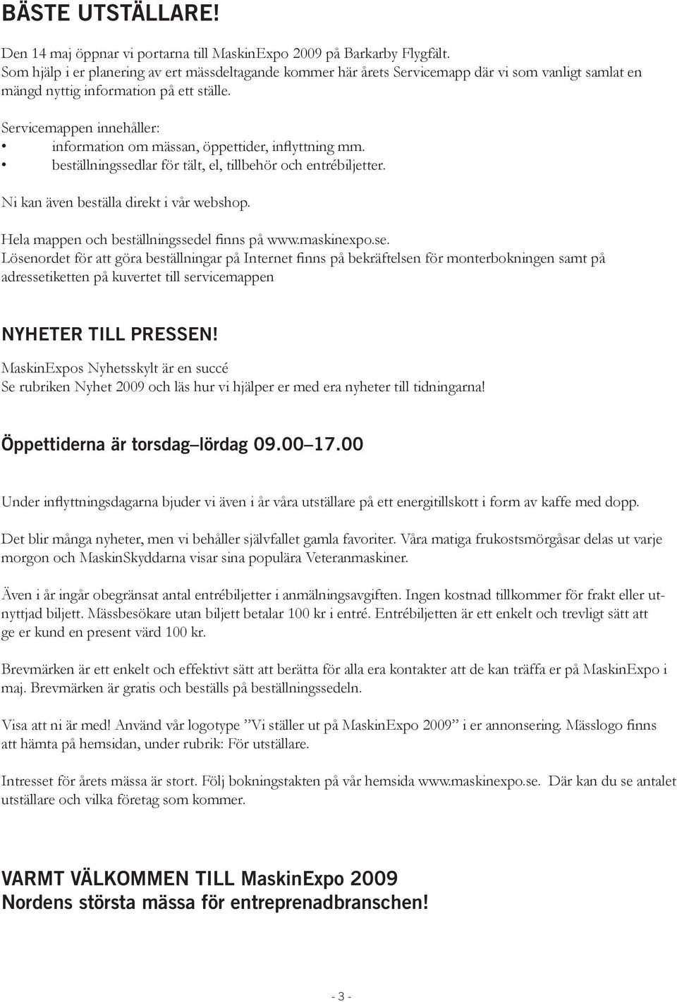 Servicemappen innehåller: information om mässan, öppettider, inflyttning mm. beställningssedlar för tält, el, tillbehör och entrébiljetter. Ni kan även beställa direkt i vår webshop.