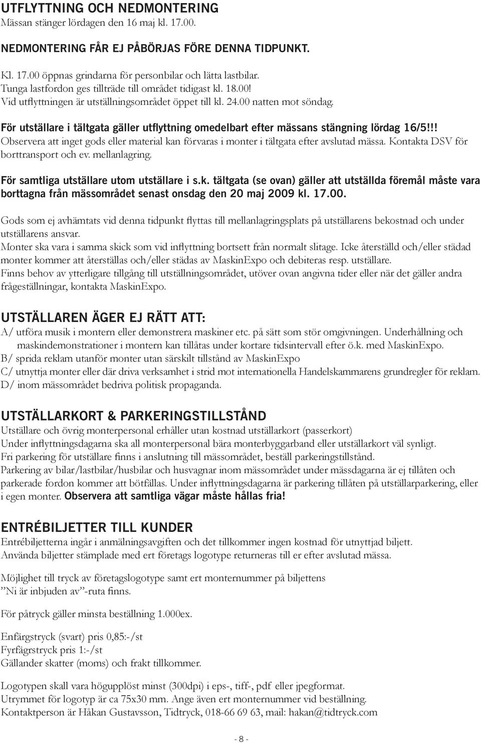 För utställare i tältgata gäller utflyttning omedelbart efter mässans stängning lördag 16/5!!! Observera att inget gods eller material kan förvaras i monter i tältgata efter avslutad mässa.