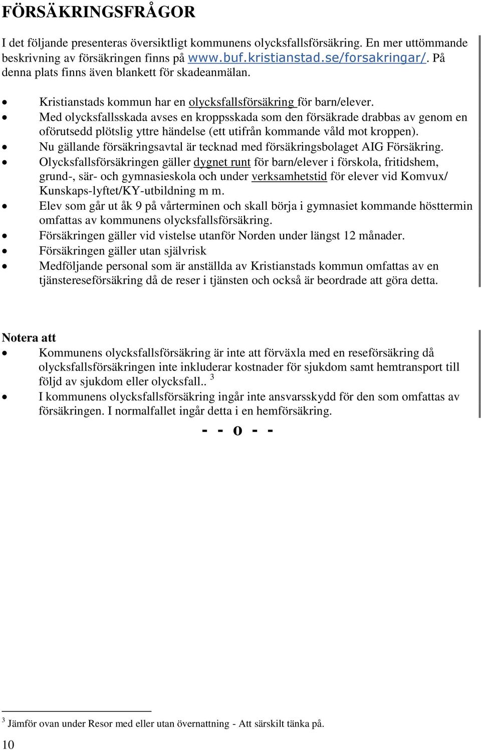 Med olycksfallsskada avses en kroppsskada som den försäkrade drabbas av genom en oförutsedd plötslig yttre händelse (ett utifrån kommande våld mot kroppen).