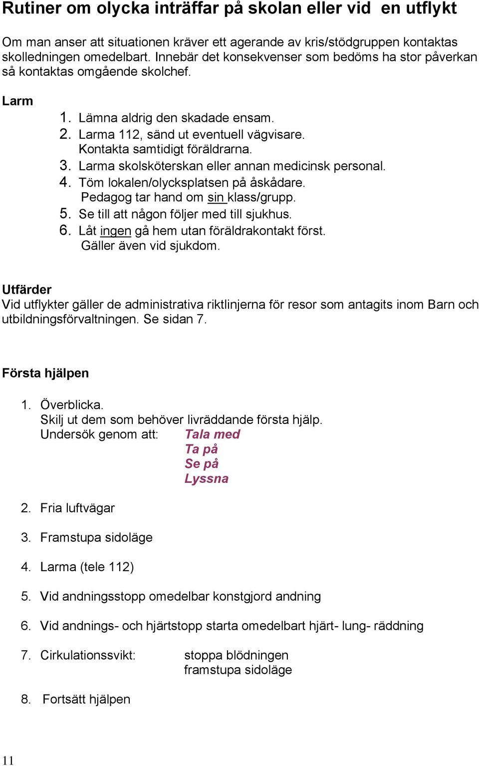 3. Larma skolsköterskan eller annan medicinsk personal. 4. Töm lokalen/olycksplatsen på åskådare. Pedagog tar hand om sin klass/grupp. 5. Se till att någon följer med till sjukhus. 6.