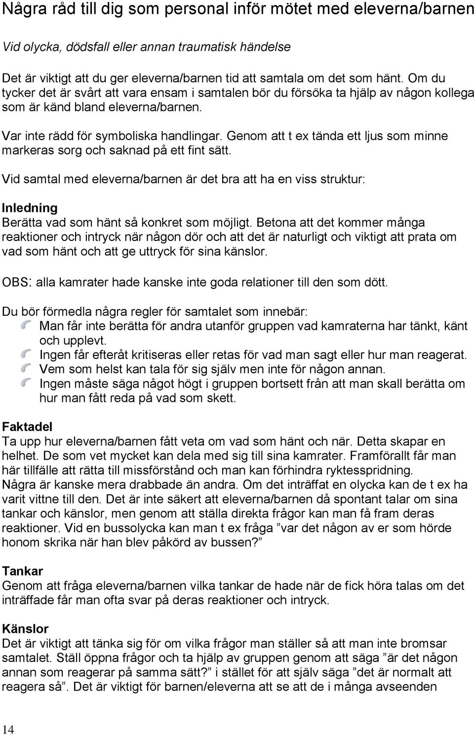 Genom att t ex tända ett ljus som minne markeras sorg och saknad på ett fint sätt.