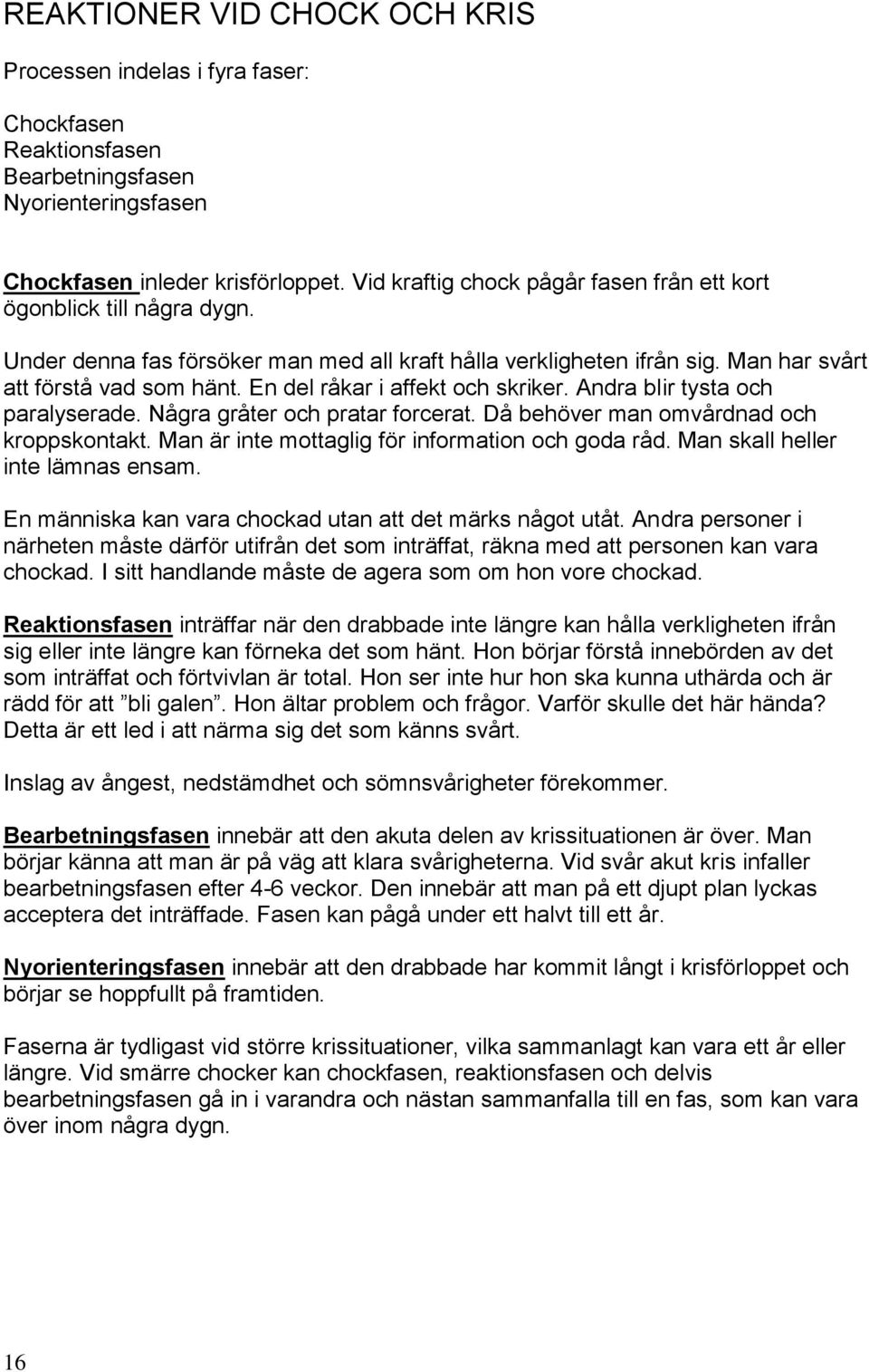 En del råkar i affekt och skriker. Andra blir tysta och paralyserade. Några gråter och pratar forcerat. Då behöver man omvårdnad och kroppskontakt. Man är inte mottaglig för information och goda råd.