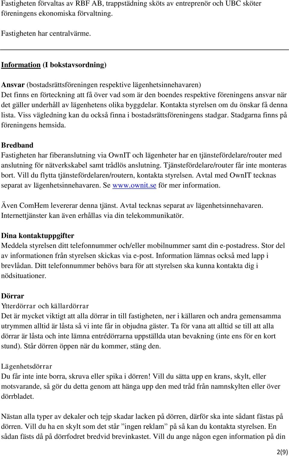 gäller underhåll av lägenhetens olika byggdelar. Kontakta styrelsen om du önskar få denna lista. Viss vägledning kan du också finna i bostadsrättsföreningens stadgar.