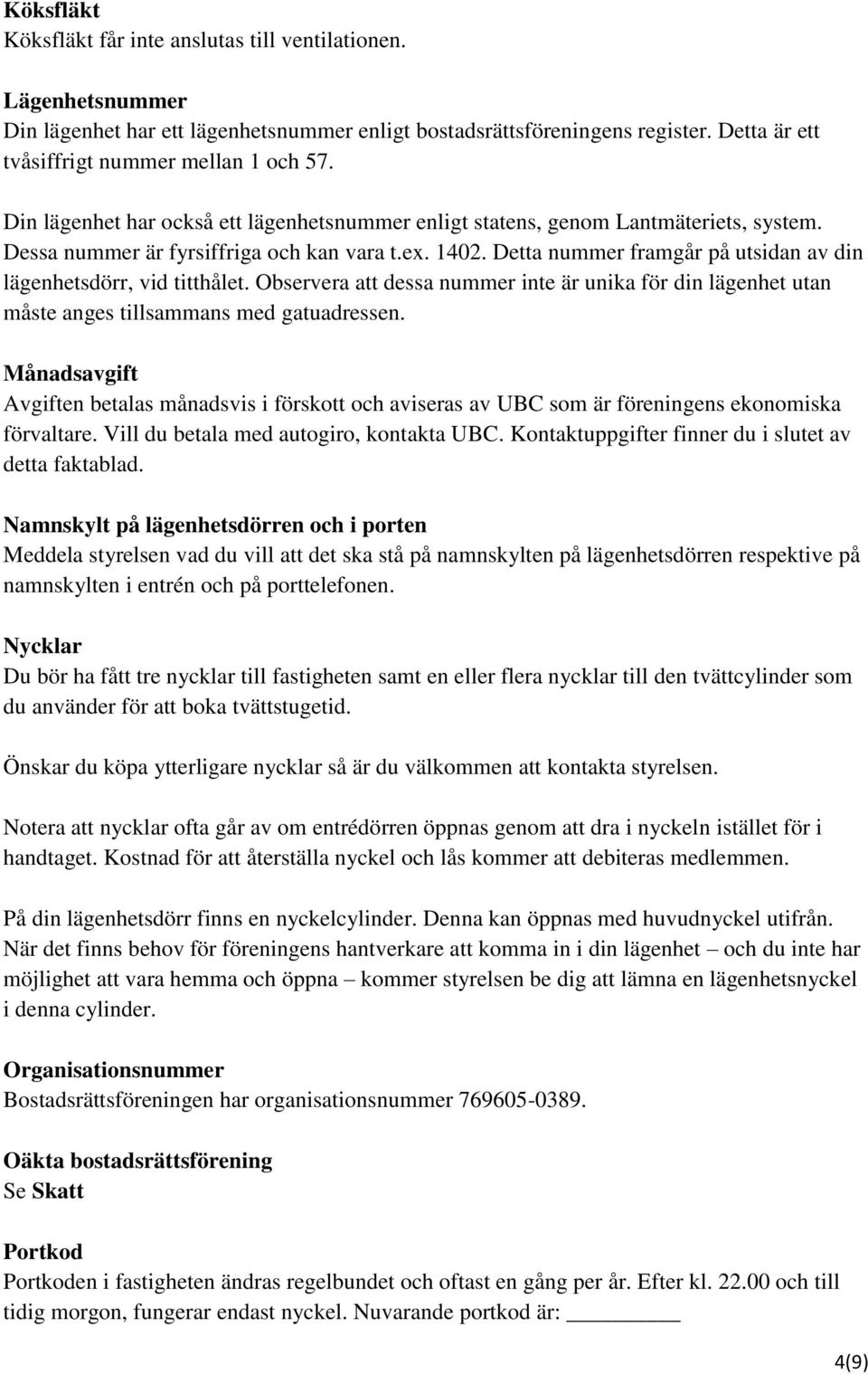 Detta nummer framgår på utsidan av din lägenhetsdörr, vid titthålet. Observera att dessa nummer inte är unika för din lägenhet utan måste anges tillsammans med gatuadressen.