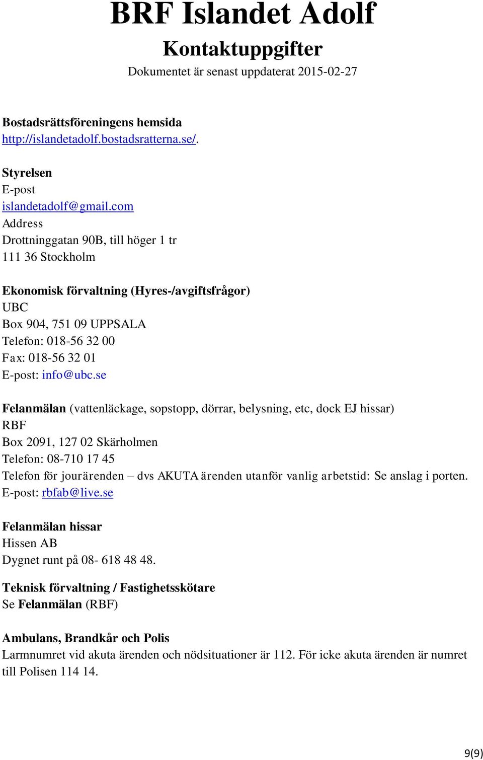 se Felanmälan (vattenläckage, sopstopp, dörrar, belysning, etc, dock EJ hissar) RBF Box 2091, 127 02 Skärholmen Telefon: 08-710 17 45 Telefon för jourärenden dvs AKUTA ärenden utanför vanlig
