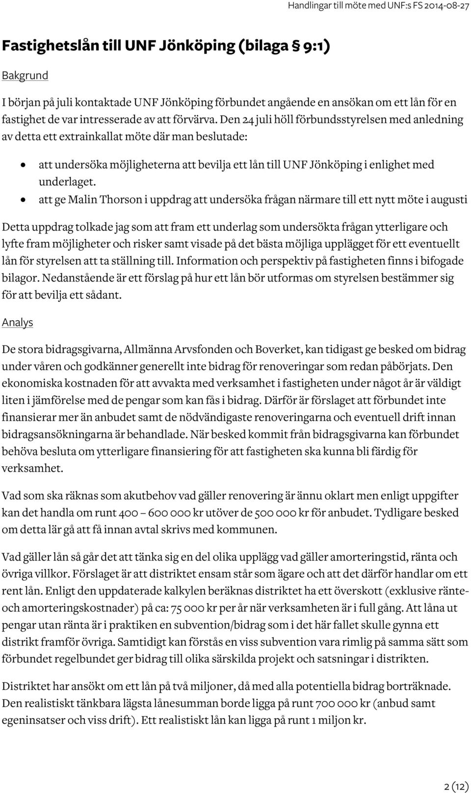 att ge Malin Thorson i uppdrag att undersöka frågan närmare till ett nytt möte i augusti Detta uppdrag tolkade jag som att fram ett underlag som undersökta frågan ytterligare och lyfte fram