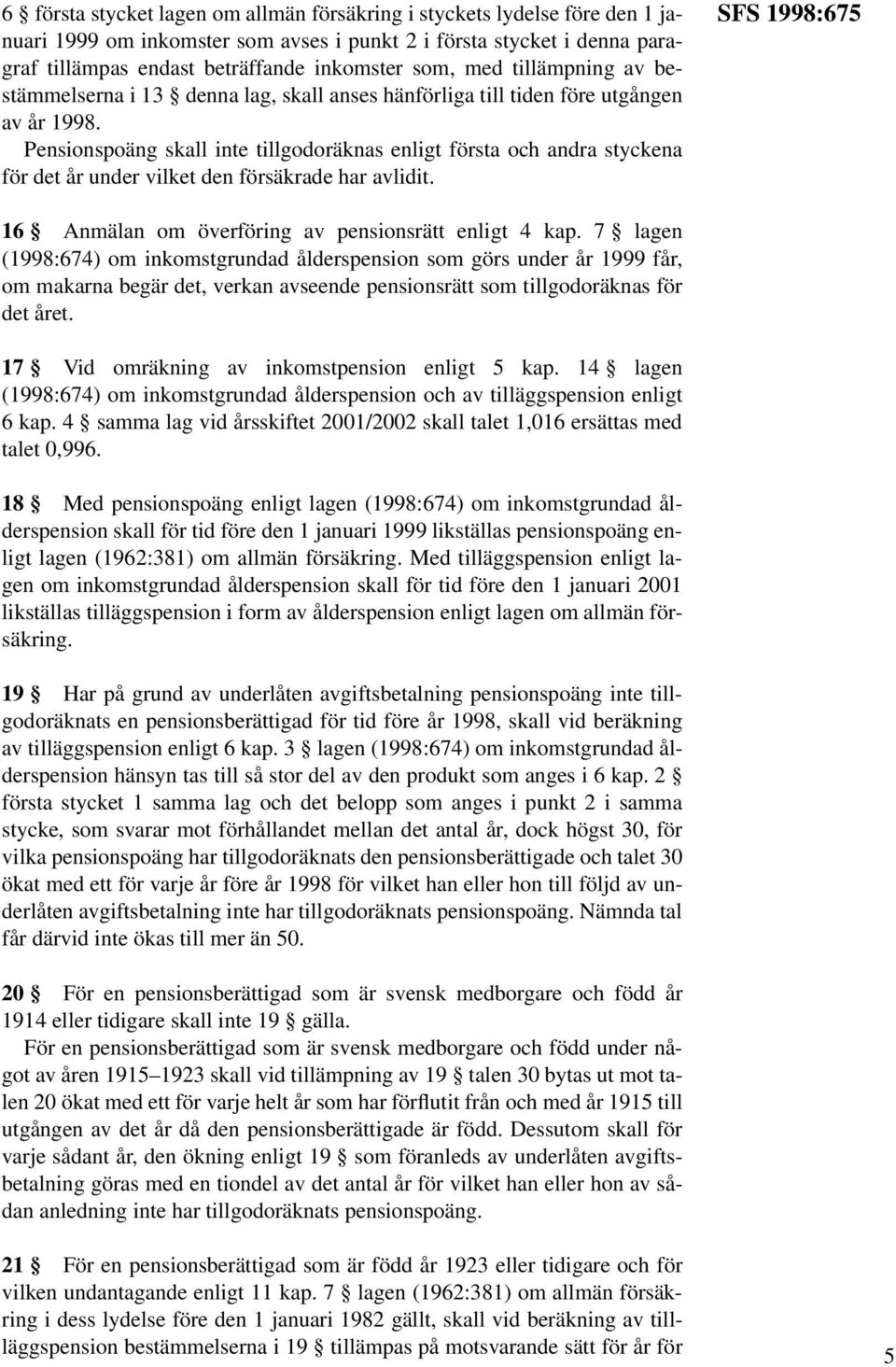 Pensionspoäng skall inte tillgodoräknas enligt första och andra styckena för det år under vilket den försäkrade har avlidit. SFS 1998:675 16 Anmälan om överföring av pensionsrätt enligt 4 kap.