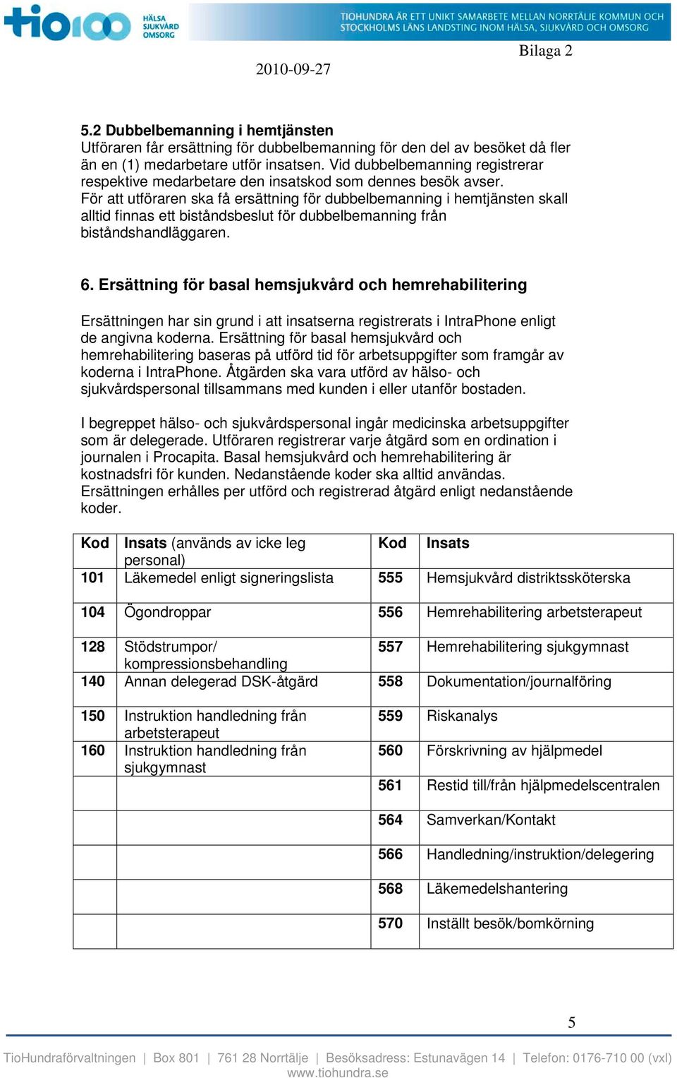 För att utföraren ska få ersättning för dubbelbemanning i hemtjänsten skall alltid finnas ett biståndsbeslut för dubbelbemanning från biståndshandläggaren. 6.