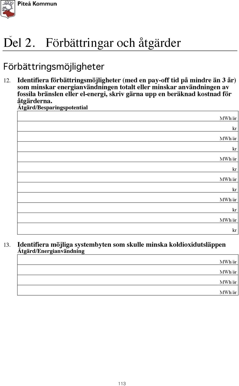 gärna upp en beräknad kostnad för 2. Ange åtgärderna. eventuell egen energiproduktion (ej energiåtervinning) Åtgärd/Besparingspotential El Värme 3.