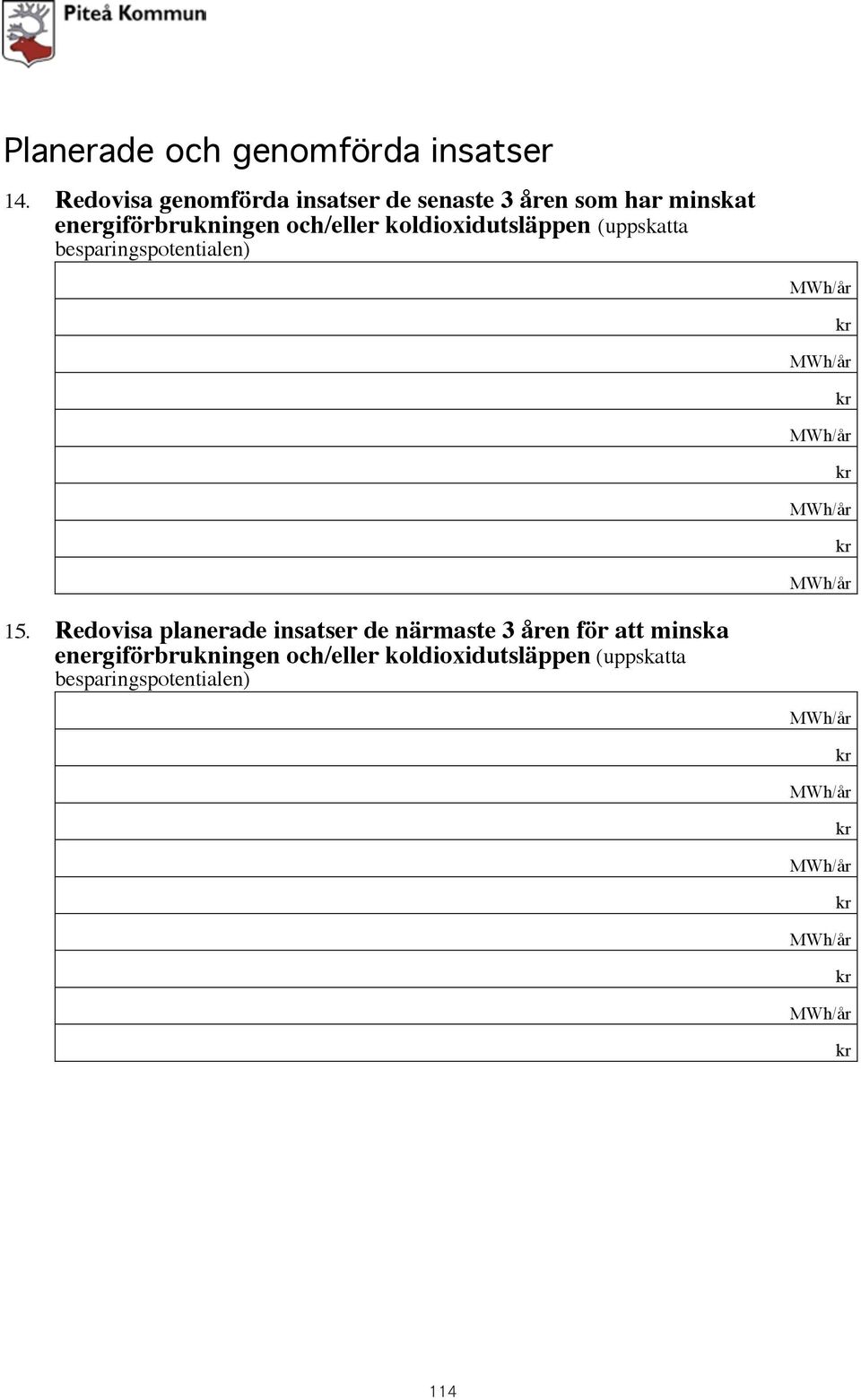 Ange utifrån tillförd energi Inköpt energimängd 2. Ange eventuell egen energiproduktion (ej energiåtervinning) El Värme 3. Ange eventuell försäljning av energi El Värme 15.