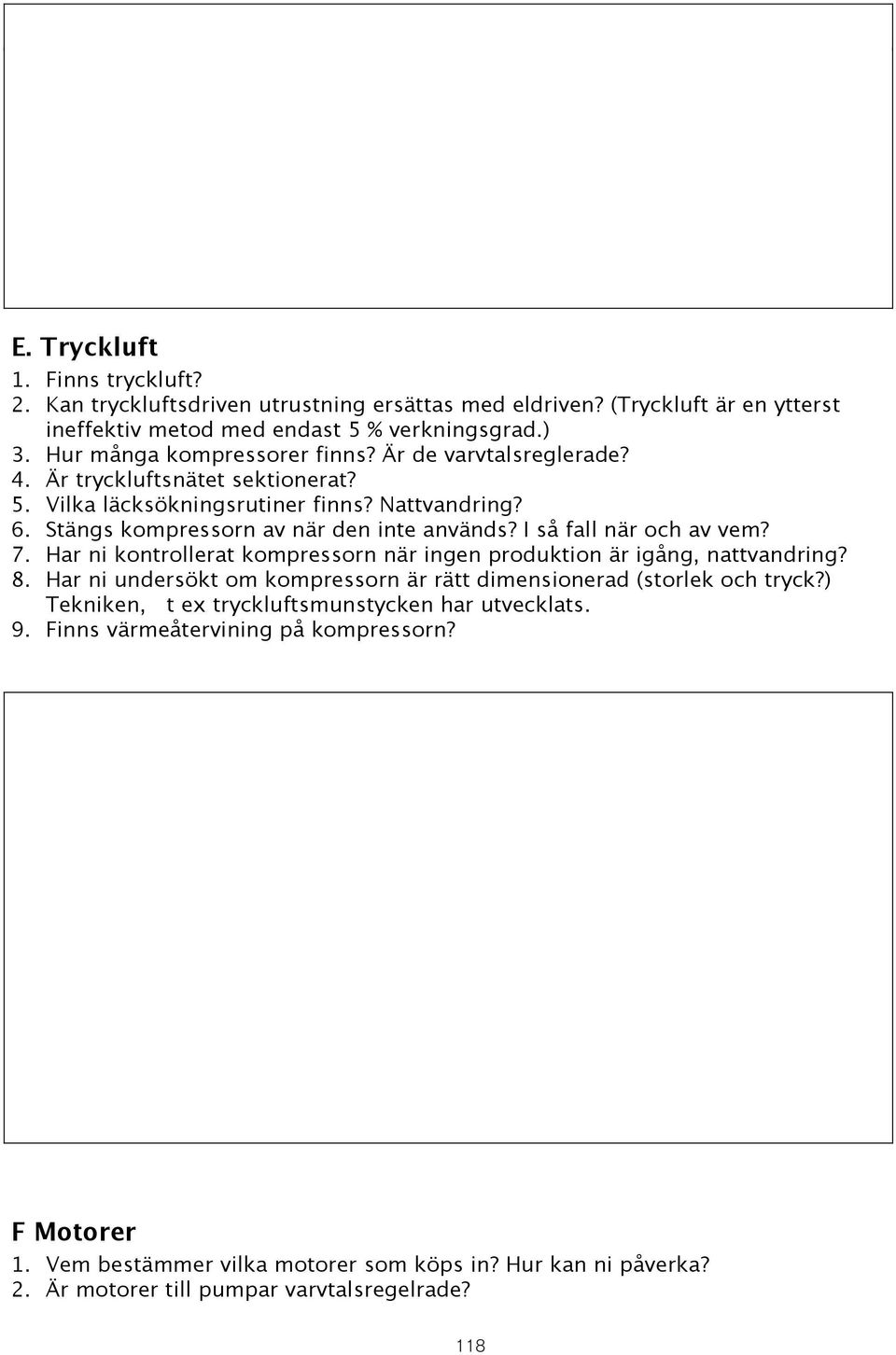 endast 5 % verkningsgrad.) 5. 3. Vilka Hur många läcksökningsrutiner kompressorer finns? Nattvandring? Är de varvtalsreglerade? 6. 4. Stängs Är tryckluftsnätet kompressorn sektionerat?