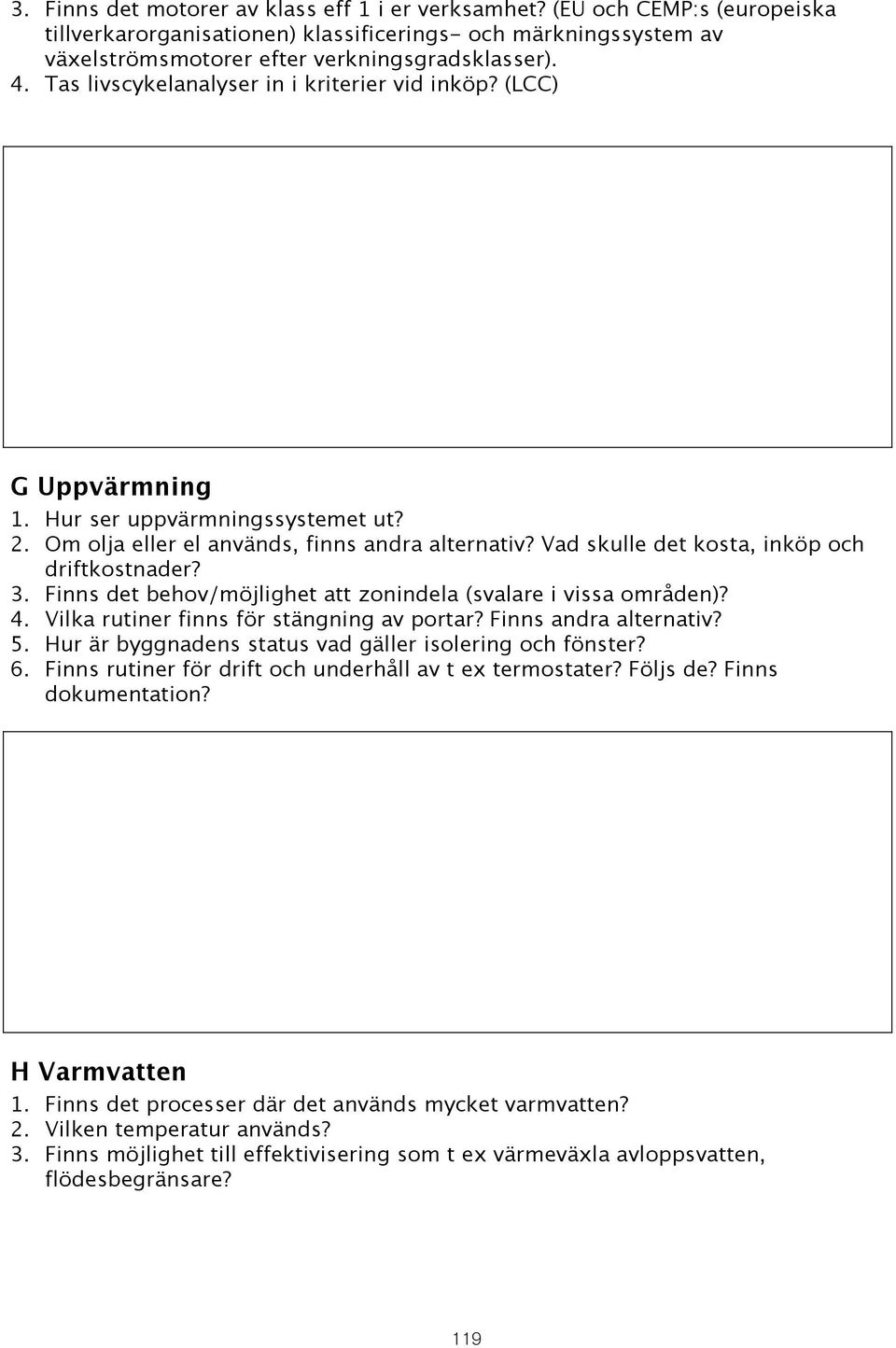 Vad skulle det kosta, inköp och driftkostnader? 3. Finns det behov/möjlighet att zonindela (svalare i vissa områden)? 4. Vilka rutiner finns för stängning av portar? Finns andra alternativ? 5.