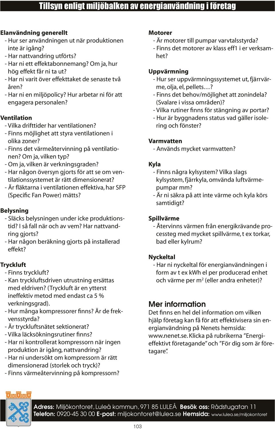 Ventilation - Vilka drifttider har ventilationen? - Finns möjlighet att styra ventilationen i olika zoner? - Finns det värmeåtervinning på ventilationen? Om ja, vilken typ?