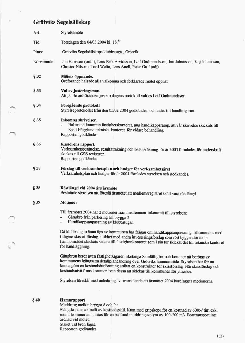 Att jämte ordföranden justera dagens protokoll valdes Leif Gudmundsson Föregående protokoll Styrelseprotokollet från den 05/02 2004 godkändes och lades till handlingarna. tj 35 Inkomna skrivelser.