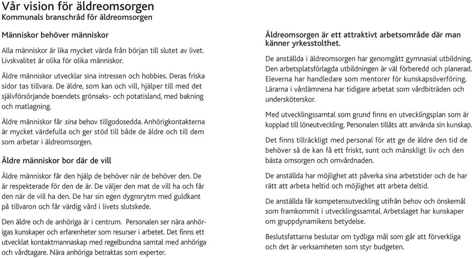 De äldre, som kan och vill, hjälper till med det självförsörjande boendets grönsaks- och potatisland, med bakning och matlagning. Äldre människor får sina behov tillgodosedda.