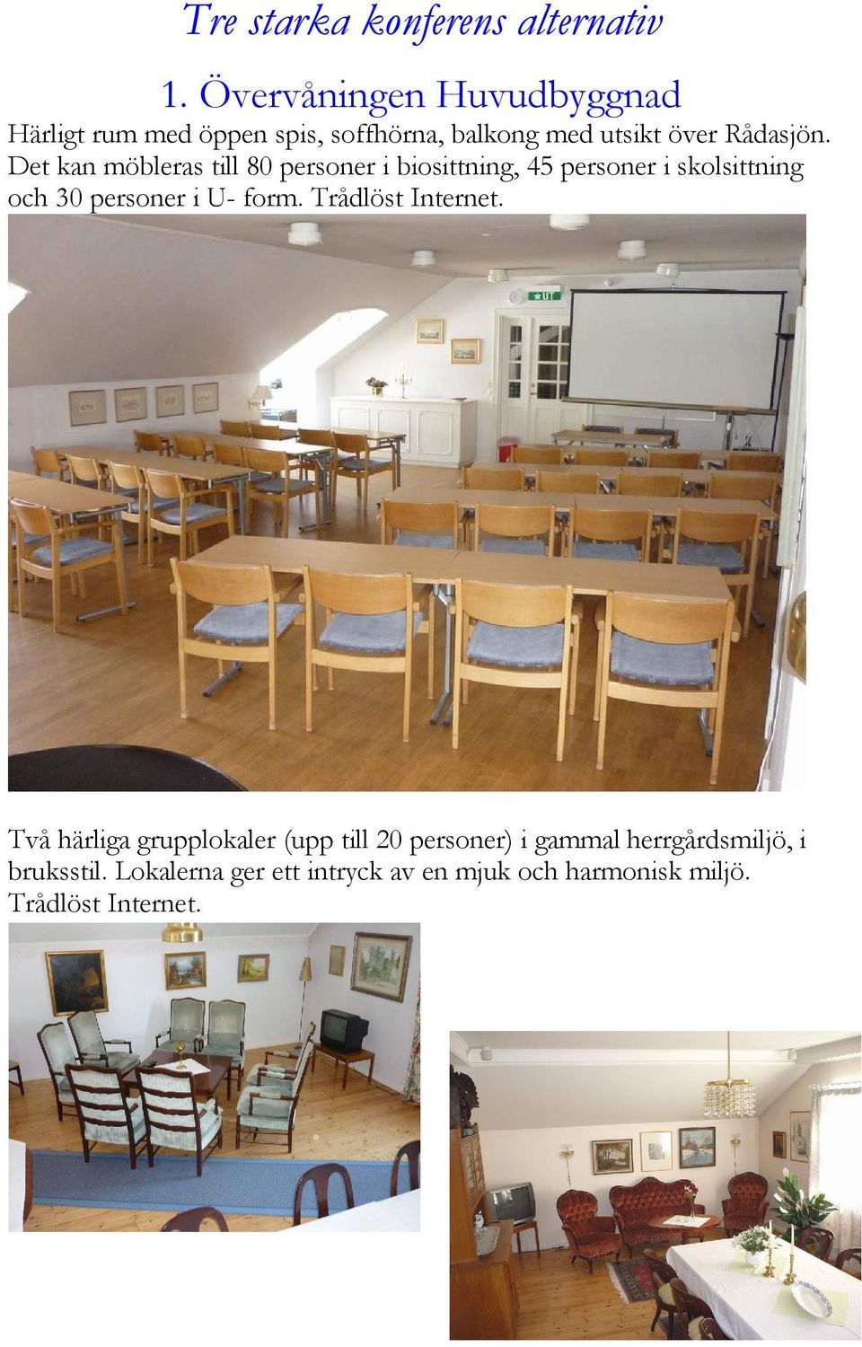 Det kan möbleras till 80 personer i biosittning, 45 personer i skolsittning och 30 personer i U- form.