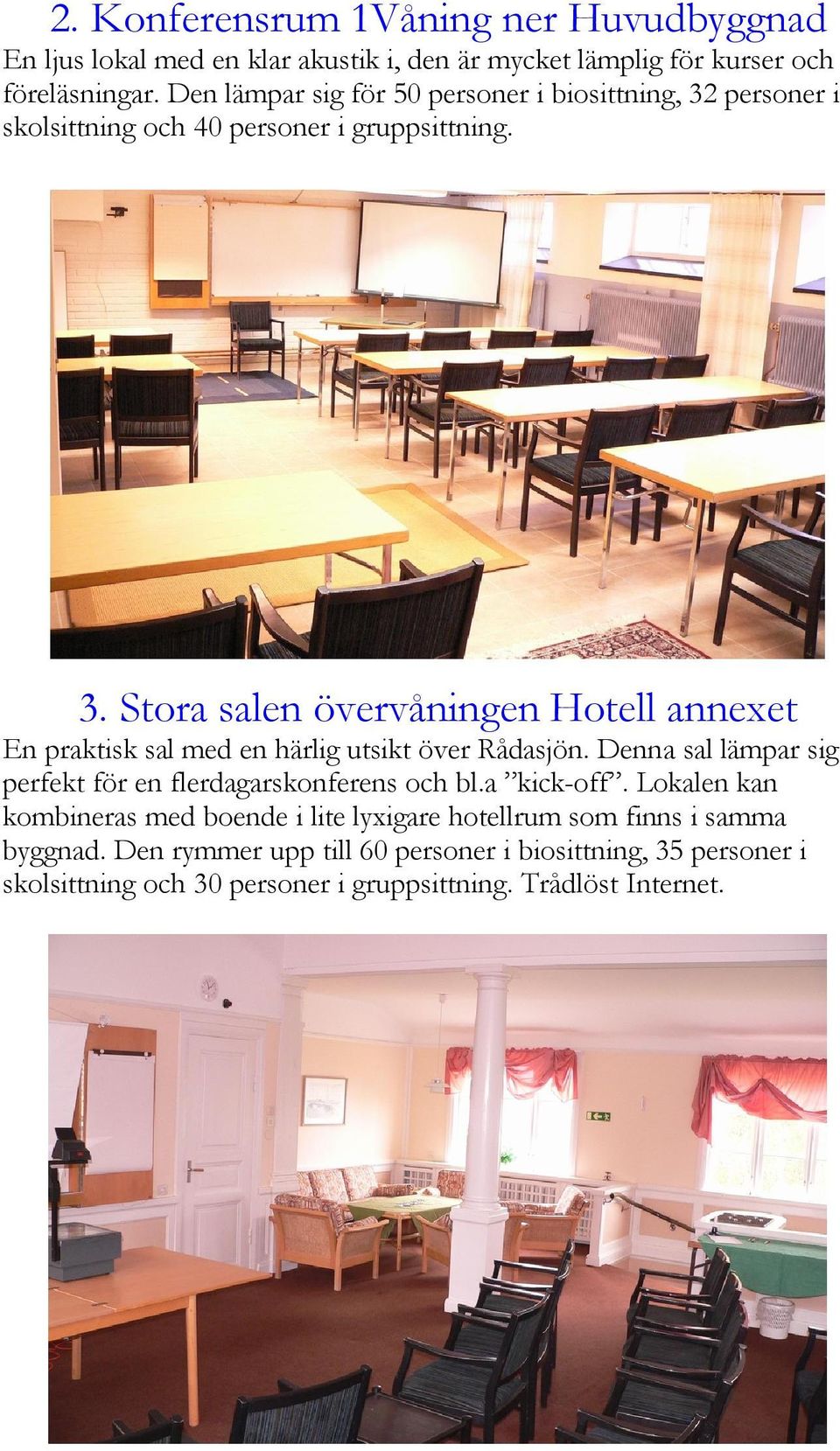 Denna sal lämpar sig perfekt för en flerdagarskonferens och bl.a kick-off.