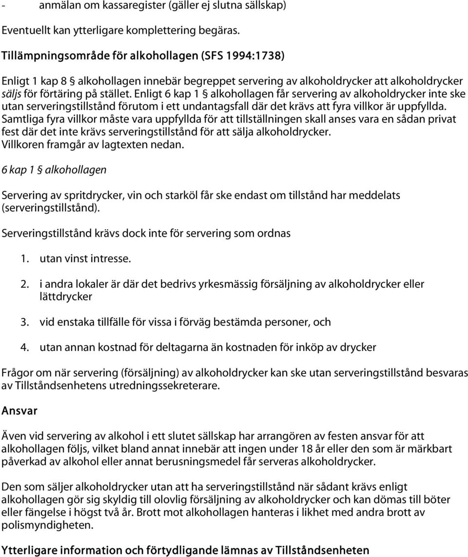 Enligt 6 kap 1 alkohollagen får servering av alkoholdrycker inte ske utan serveringstillstånd förutom i ett undantagsfall där det krävs att fyra villkor är uppfyllda.