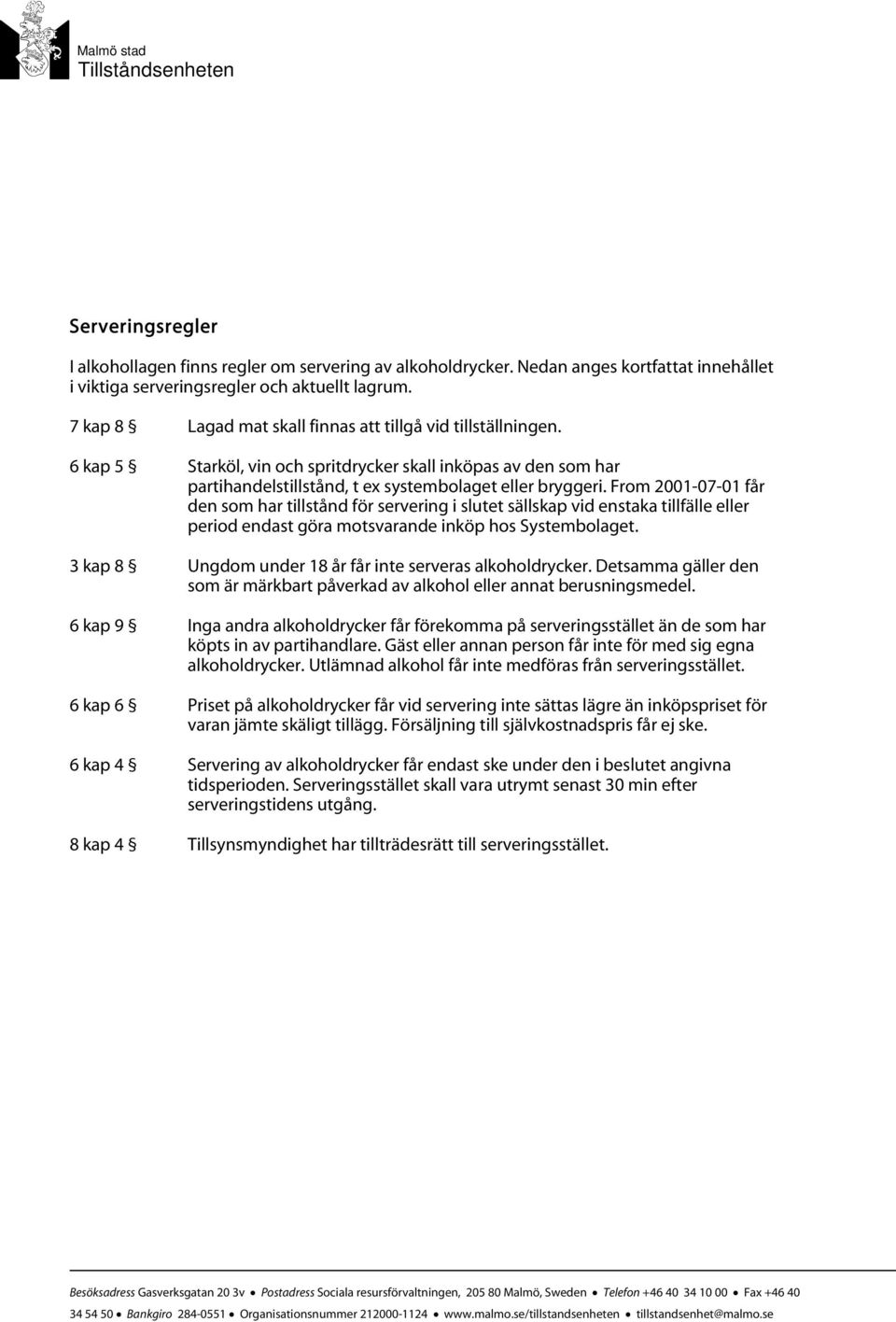 From 2001-07-01 får den som har tillstånd för servering i slutet sällskap vid enstaka tillfälle eller period endast göra motsvarande inköp hos Systembolaget.