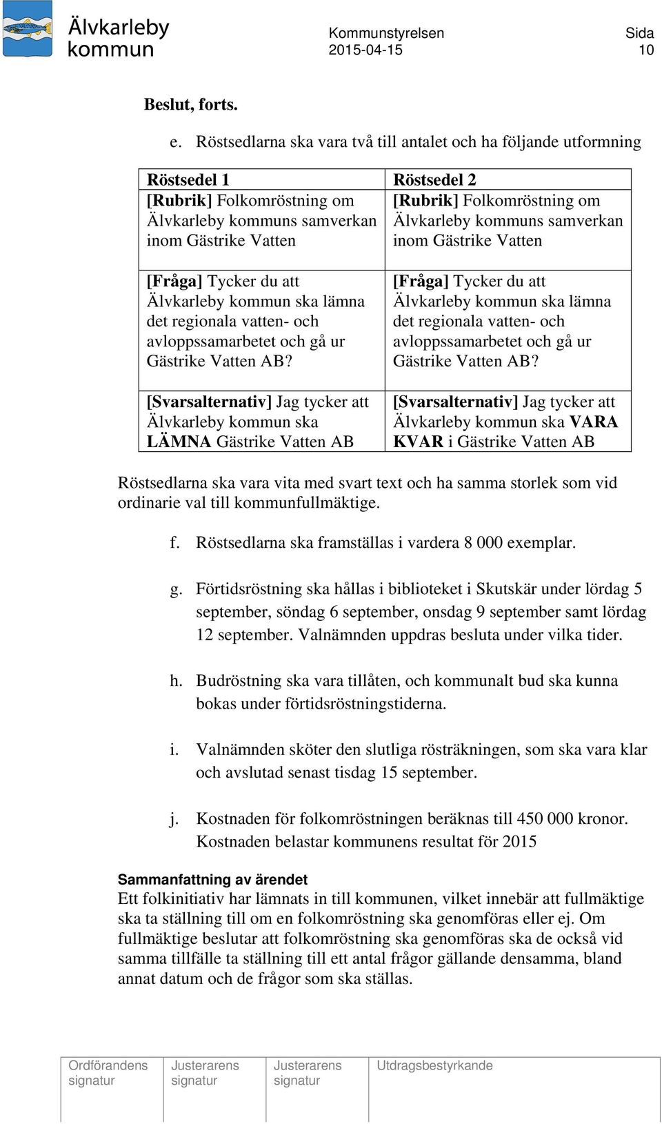 samverkan inom Gästrike Vatten inom Gästrike Vatten [Fråga] Tycker du att Älvkarleby kommun ska lämna det regionala vatten- och avloppssamarbetet och gå ur Gästrike Vatten AB?