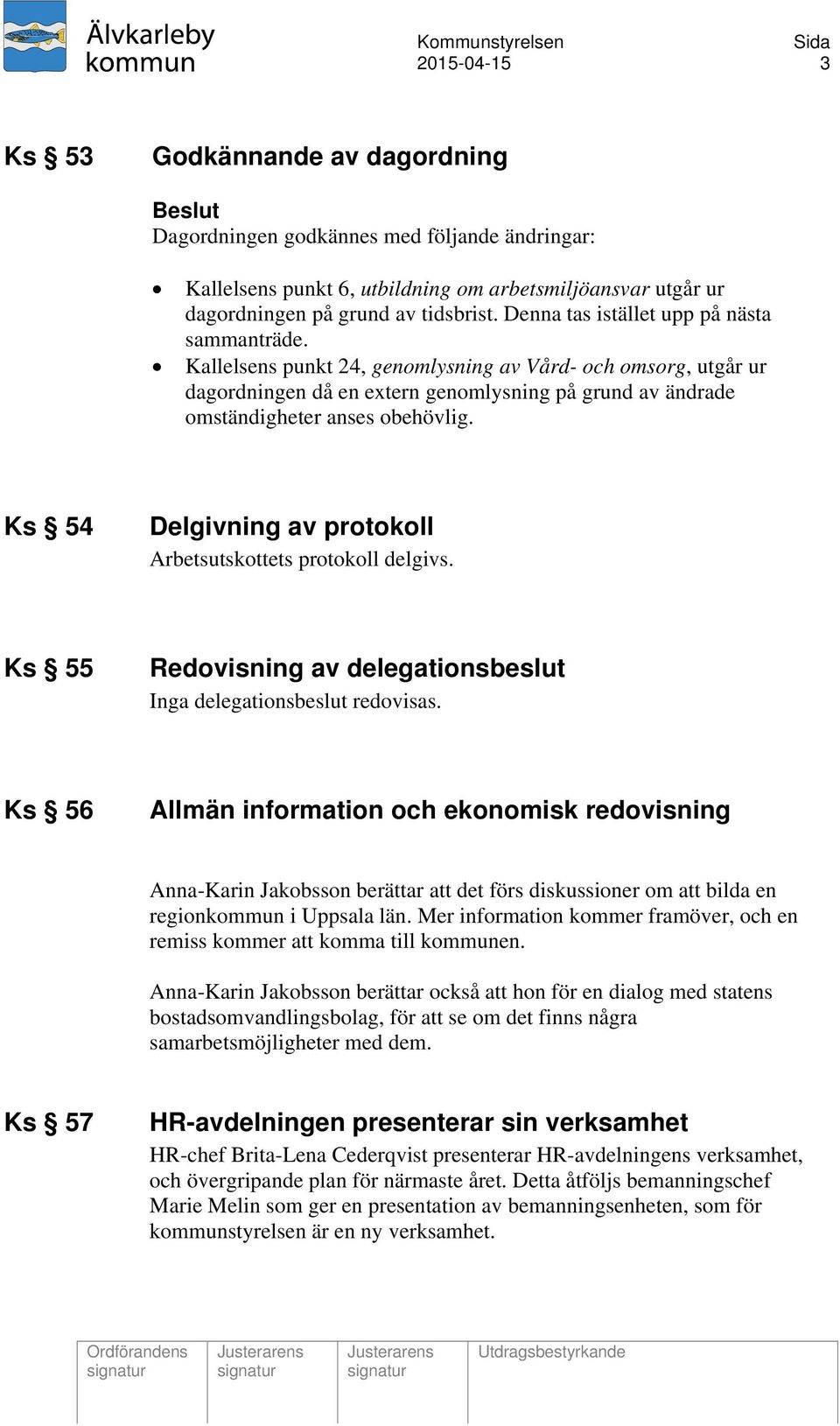 Ks 54 Delgivning av protokoll Arbetsutskottets protokoll delgivs. Ks 55 Redovisning av delegationsbeslut Inga delegationsbeslut redovisas.