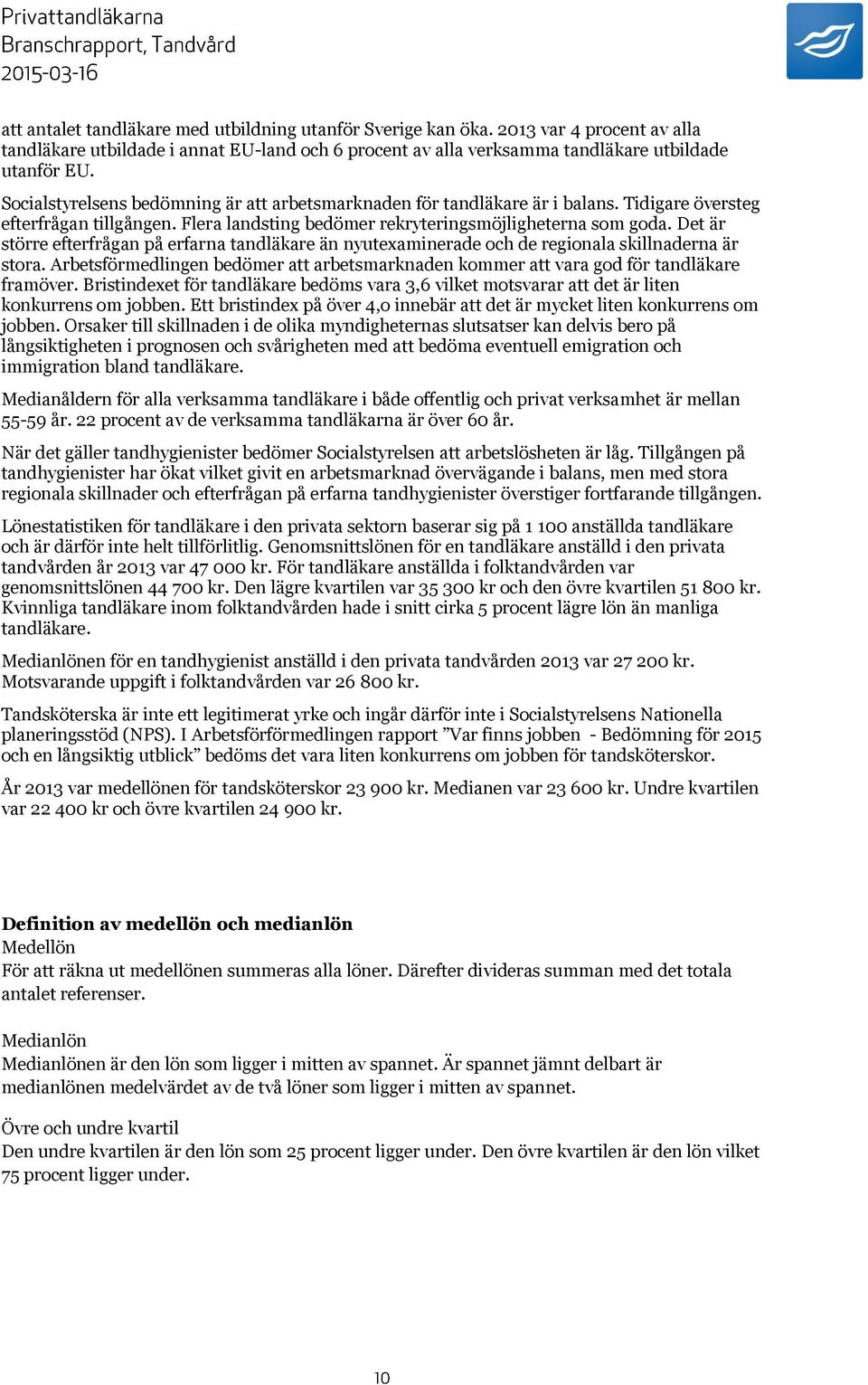 Det är större efterfrågan på erfarna tandläkare än nyutexaminerade och de regionala skillnaderna är stora. Arbetsförmedlingen bedömer att arbetsmarknaden kommer att vara god för tandläkare framöver.