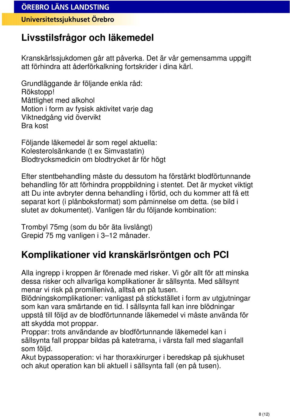 Måttlighet med alkohol Motion i form av fysisk aktivitet varje dag Viktnedgång vid övervikt Bra kost Följande läkemedel är som regel aktuella: Kolesterolsänkande (t ex Simvastatin) Blodtrycksmedicin