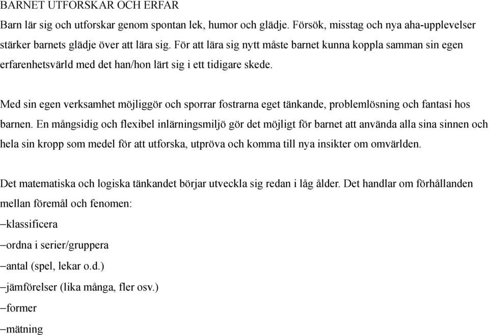 Med sin egen verksamhet möjliggör och sporrar fostrarna eget tänkande, problemlösning och fantasi hos barnen.