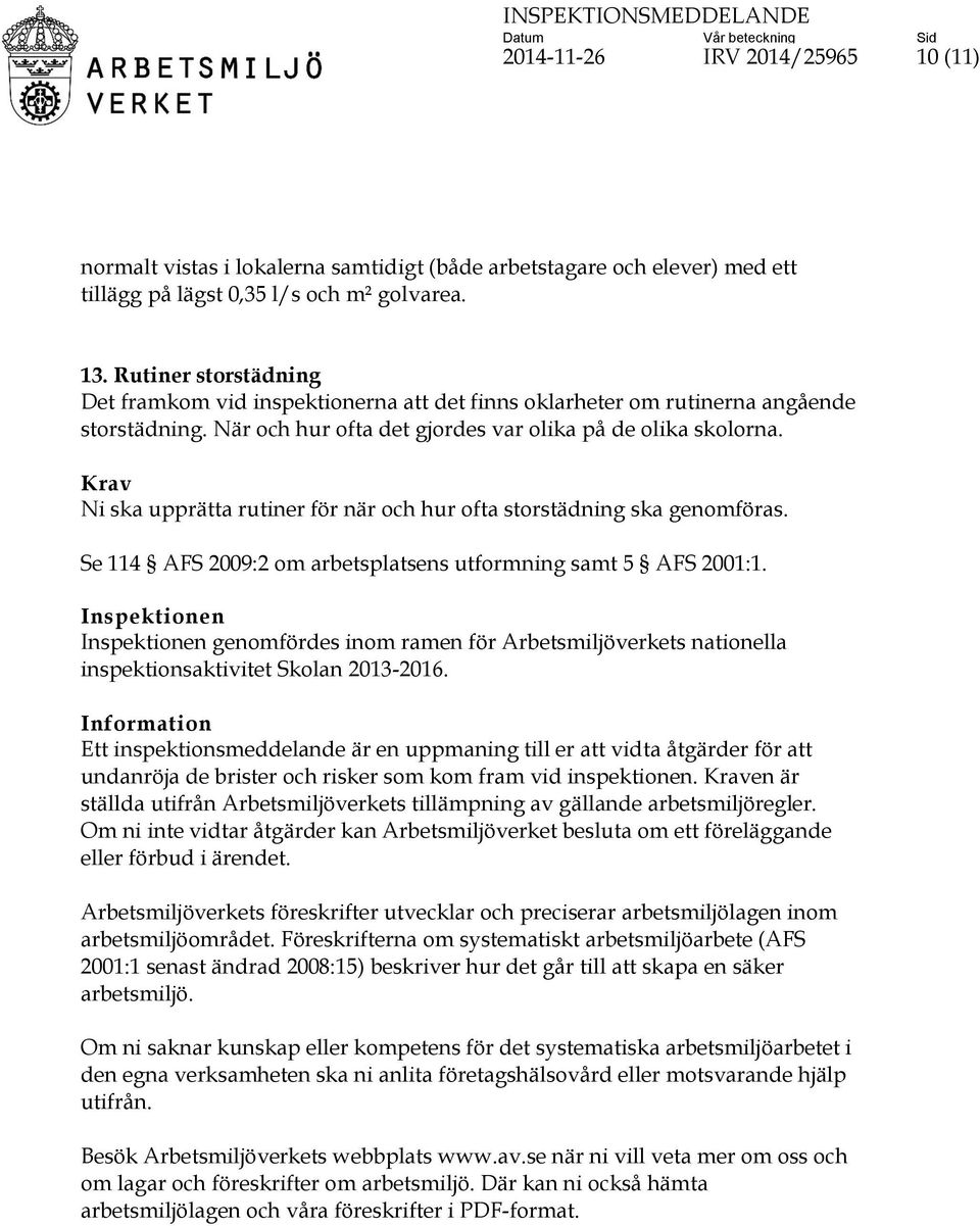 Ni ska upprätta rutiner för när och hur ofta storstädning ska genomföras. Se 114 AFS 2009:2 om arbetsplatsens utformning samt 5 AFS 2001:1.